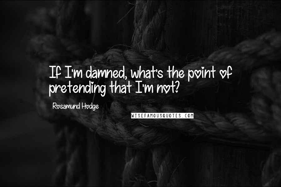 Rosamund Hodge Quotes: If I'm damned, what's the point of pretending that I'm not?