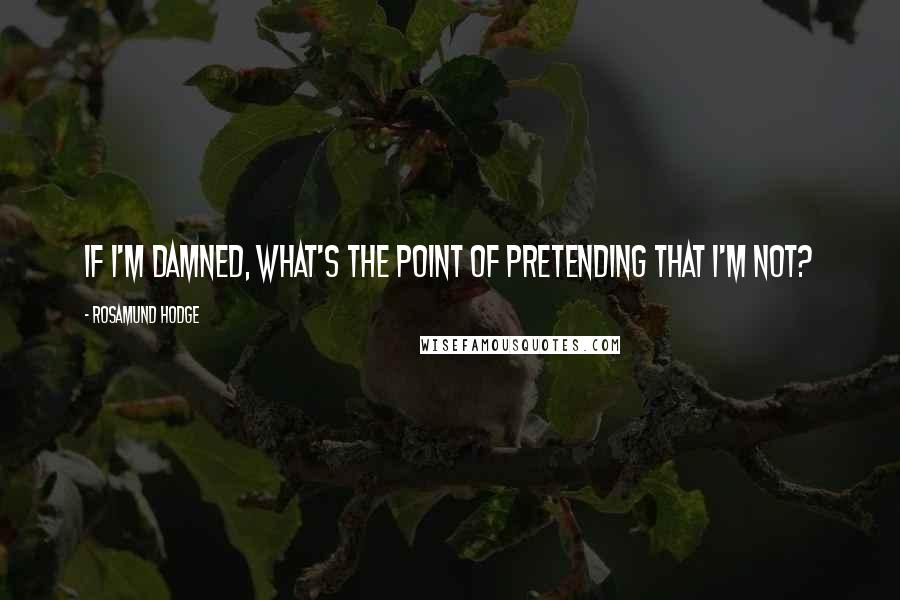 Rosamund Hodge Quotes: If I'm damned, what's the point of pretending that I'm not?