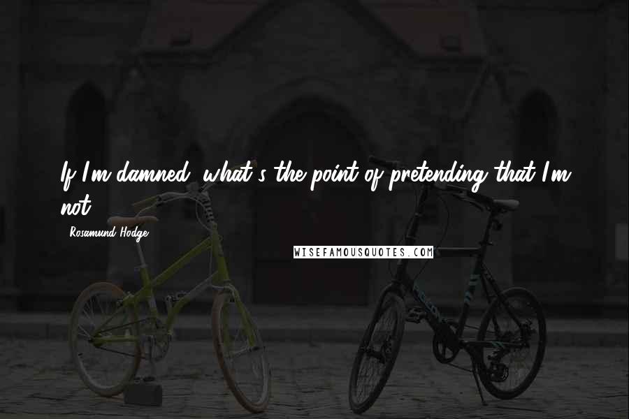 Rosamund Hodge Quotes: If I'm damned, what's the point of pretending that I'm not?