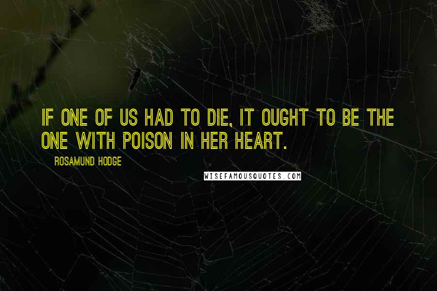 Rosamund Hodge Quotes: If one of us had to die, it ought to be the one with poison in her heart.