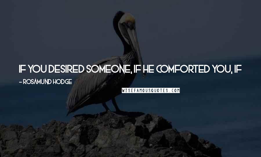 Rosamund Hodge Quotes: If you desired someone, if he comforted you, if you thought he might leech the poison out of your heart, was that love? Or only desperation?