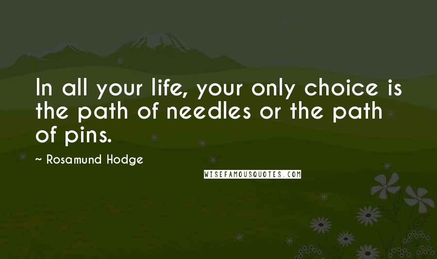 Rosamund Hodge Quotes: In all your life, your only choice is the path of needles or the path of pins.