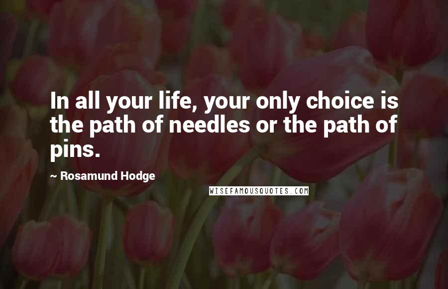 Rosamund Hodge Quotes: In all your life, your only choice is the path of needles or the path of pins.