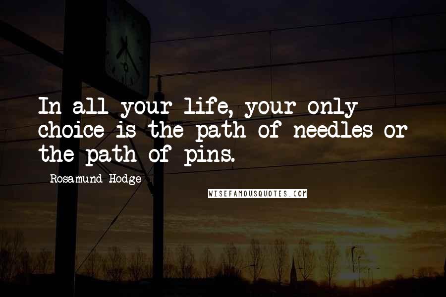 Rosamund Hodge Quotes: In all your life, your only choice is the path of needles or the path of pins.