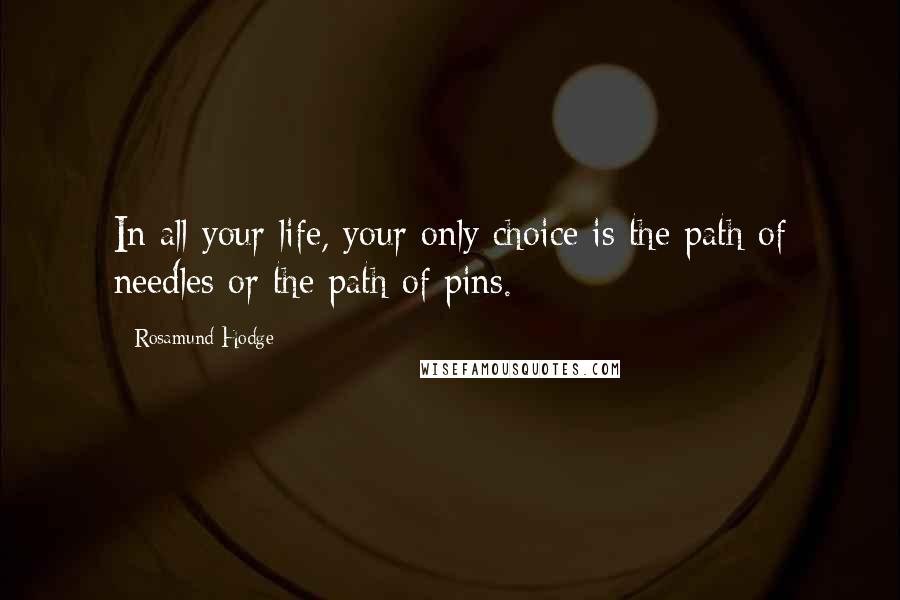 Rosamund Hodge Quotes: In all your life, your only choice is the path of needles or the path of pins.