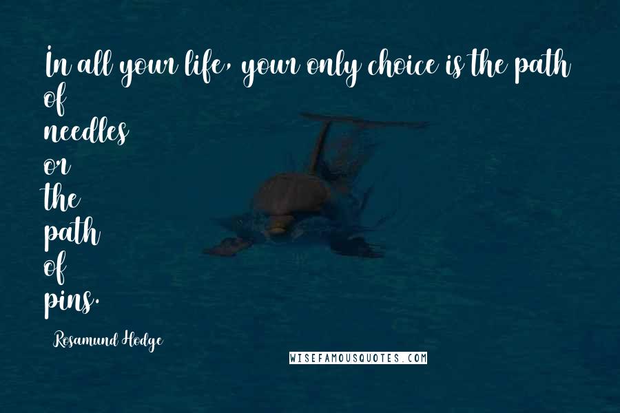 Rosamund Hodge Quotes: In all your life, your only choice is the path of needles or the path of pins.
