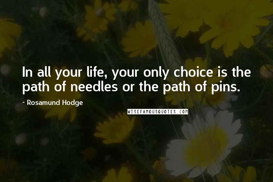 Rosamund Hodge Quotes: In all your life, your only choice is the path of needles or the path of pins.