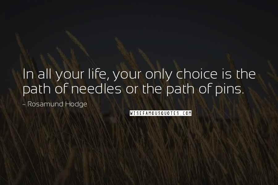 Rosamund Hodge Quotes: In all your life, your only choice is the path of needles or the path of pins.