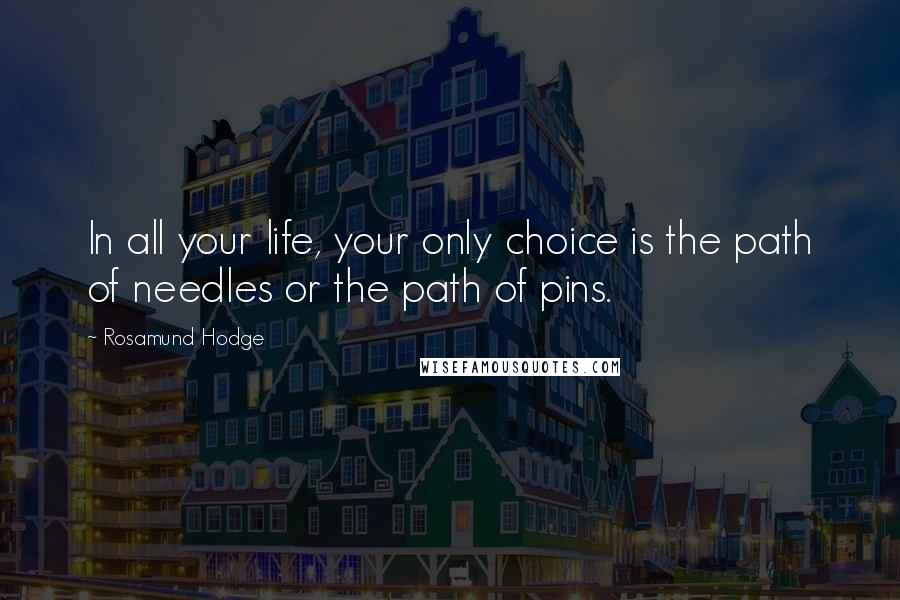 Rosamund Hodge Quotes: In all your life, your only choice is the path of needles or the path of pins.