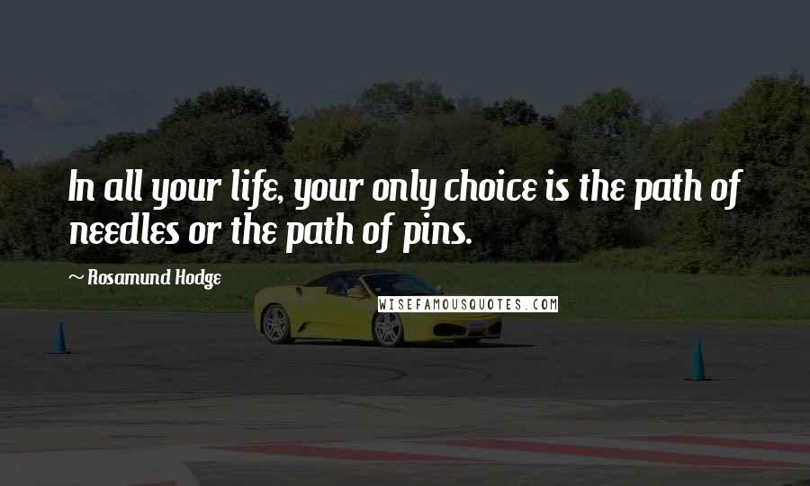 Rosamund Hodge Quotes: In all your life, your only choice is the path of needles or the path of pins.