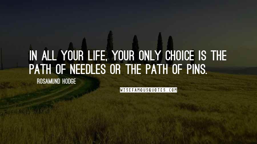 Rosamund Hodge Quotes: In all your life, your only choice is the path of needles or the path of pins.