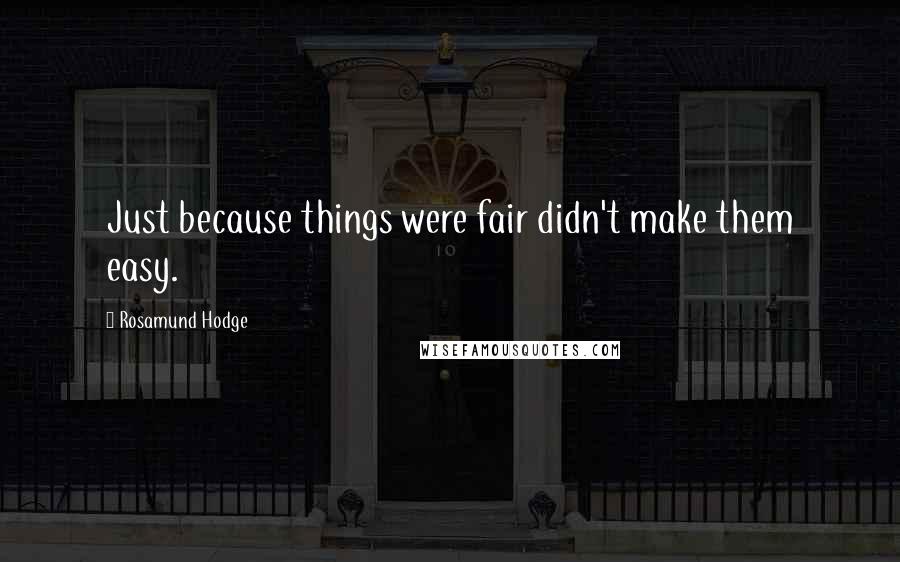 Rosamund Hodge Quotes: Just because things were fair didn't make them easy.