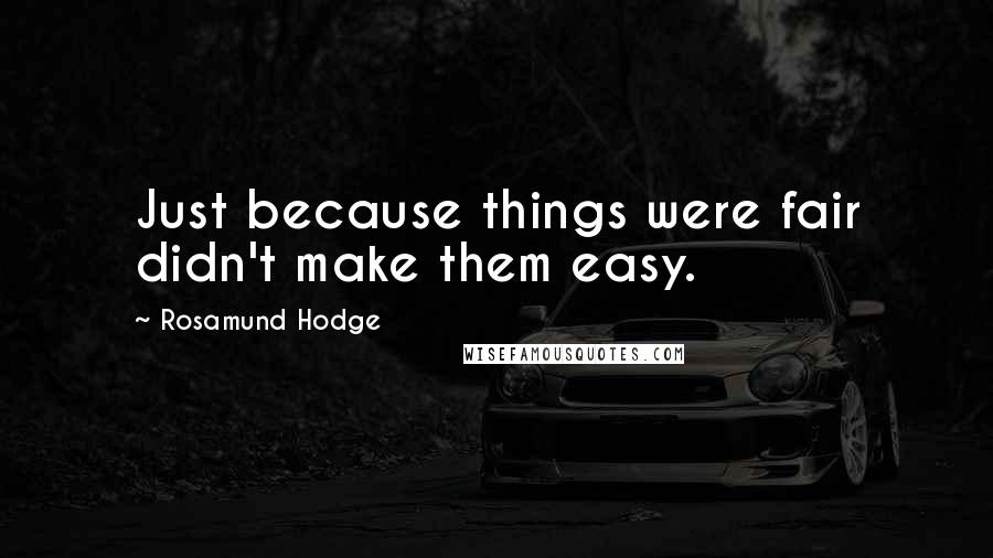 Rosamund Hodge Quotes: Just because things were fair didn't make them easy.