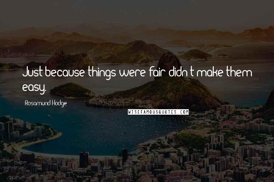Rosamund Hodge Quotes: Just because things were fair didn't make them easy.