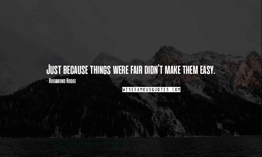 Rosamund Hodge Quotes: Just because things were fair didn't make them easy.