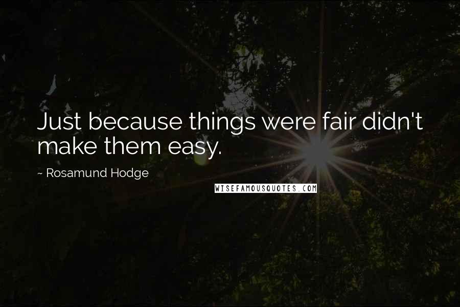 Rosamund Hodge Quotes: Just because things were fair didn't make them easy.