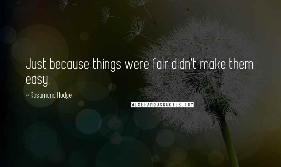 Rosamund Hodge Quotes: Just because things were fair didn't make them easy.