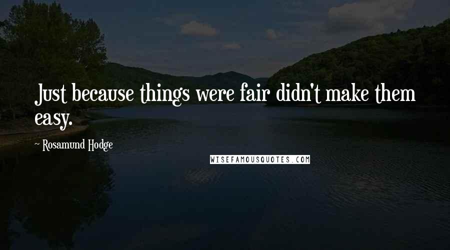 Rosamund Hodge Quotes: Just because things were fair didn't make them easy.