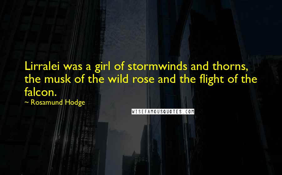 Rosamund Hodge Quotes: Lirralei was a girl of stormwinds and thorns, the musk of the wild rose and the flight of the falcon.