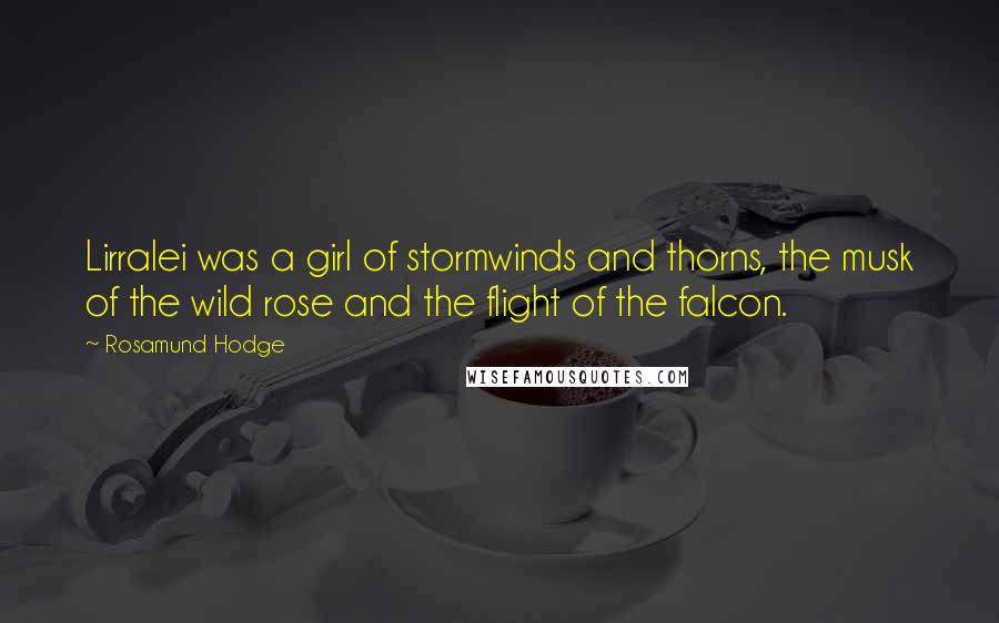 Rosamund Hodge Quotes: Lirralei was a girl of stormwinds and thorns, the musk of the wild rose and the flight of the falcon.