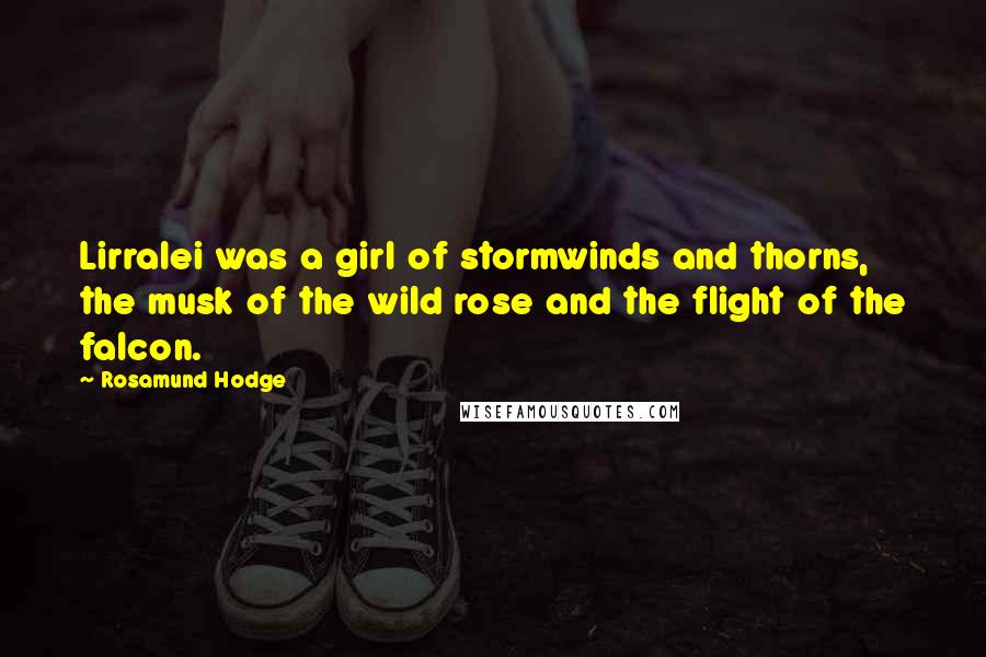 Rosamund Hodge Quotes: Lirralei was a girl of stormwinds and thorns, the musk of the wild rose and the flight of the falcon.