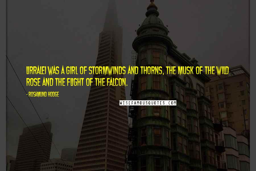 Rosamund Hodge Quotes: Lirralei was a girl of stormwinds and thorns, the musk of the wild rose and the flight of the falcon.