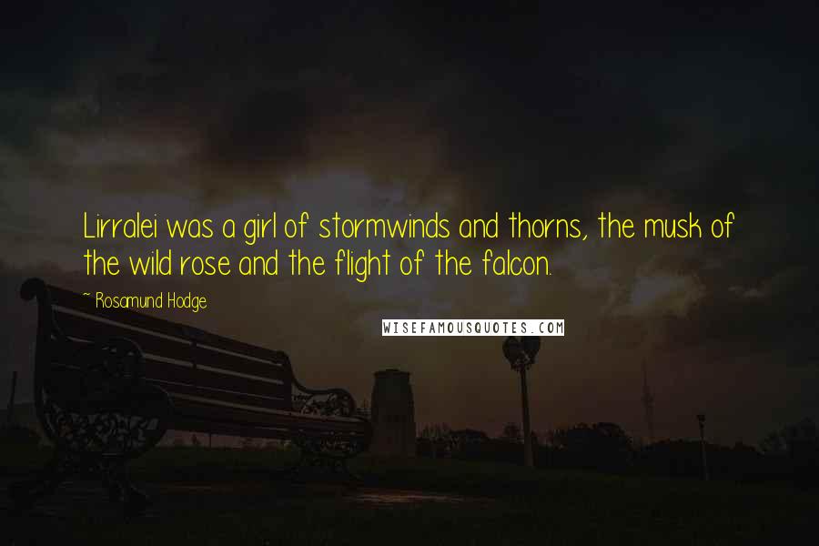 Rosamund Hodge Quotes: Lirralei was a girl of stormwinds and thorns, the musk of the wild rose and the flight of the falcon.