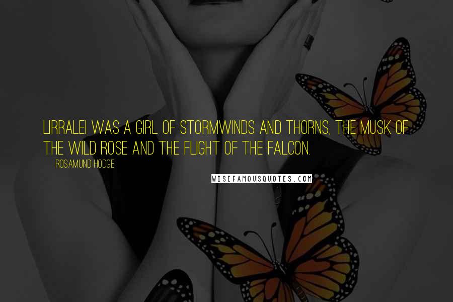 Rosamund Hodge Quotes: Lirralei was a girl of stormwinds and thorns, the musk of the wild rose and the flight of the falcon.