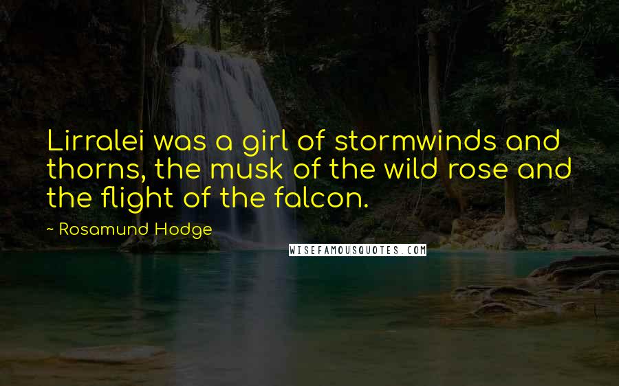 Rosamund Hodge Quotes: Lirralei was a girl of stormwinds and thorns, the musk of the wild rose and the flight of the falcon.