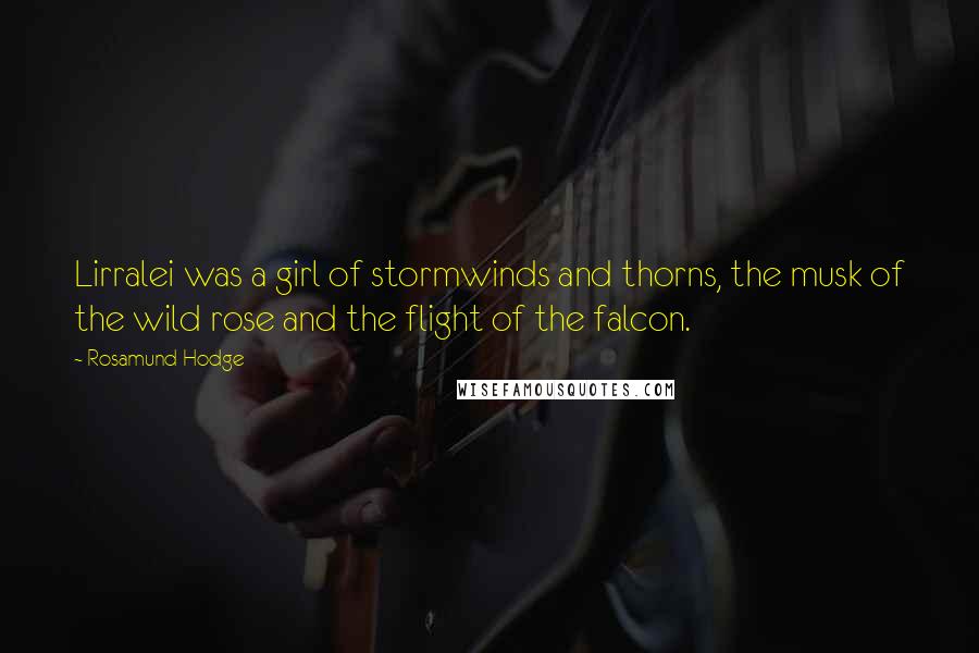 Rosamund Hodge Quotes: Lirralei was a girl of stormwinds and thorns, the musk of the wild rose and the flight of the falcon.