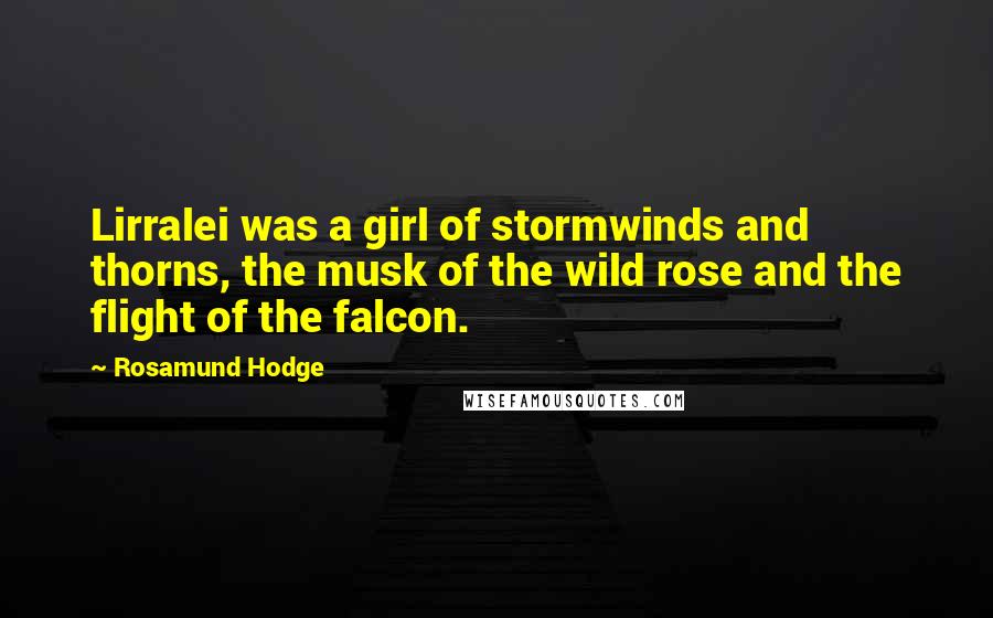 Rosamund Hodge Quotes: Lirralei was a girl of stormwinds and thorns, the musk of the wild rose and the flight of the falcon.