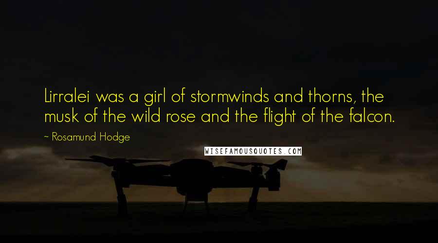 Rosamund Hodge Quotes: Lirralei was a girl of stormwinds and thorns, the musk of the wild rose and the flight of the falcon.