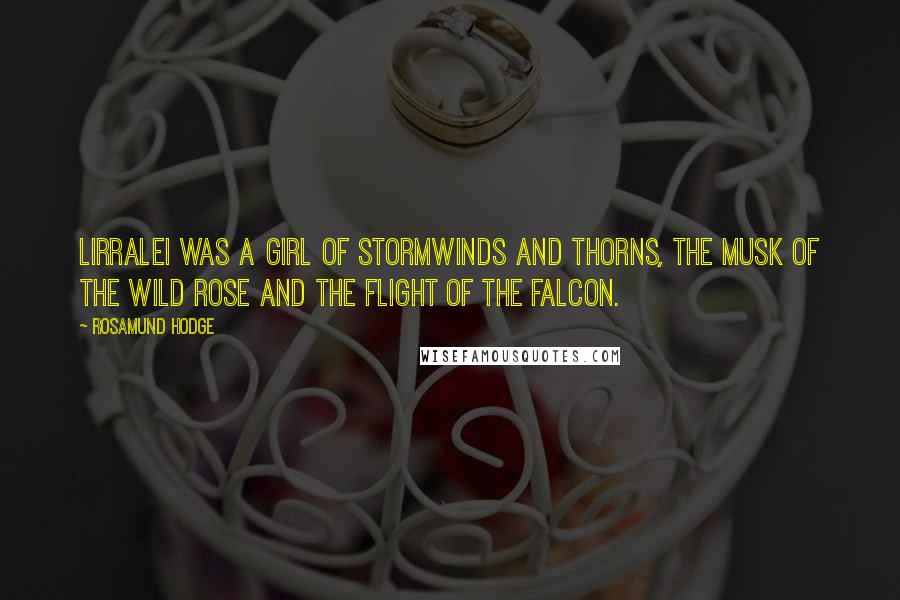 Rosamund Hodge Quotes: Lirralei was a girl of stormwinds and thorns, the musk of the wild rose and the flight of the falcon.