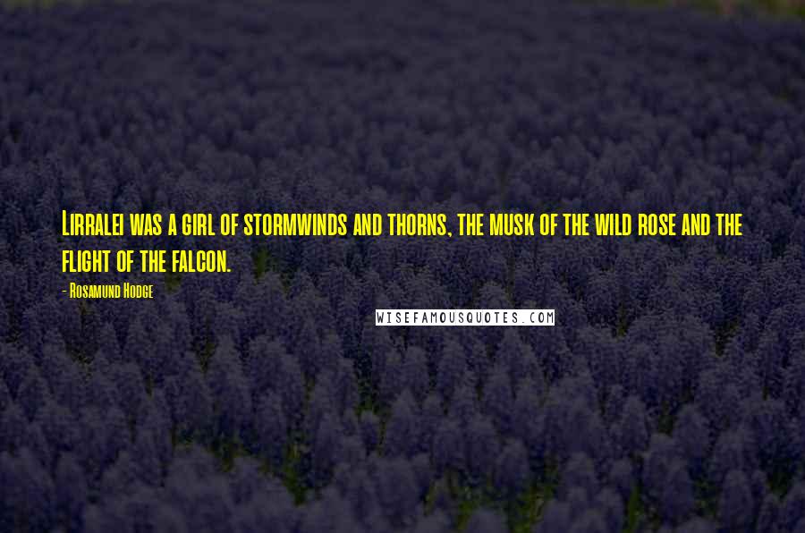 Rosamund Hodge Quotes: Lirralei was a girl of stormwinds and thorns, the musk of the wild rose and the flight of the falcon.