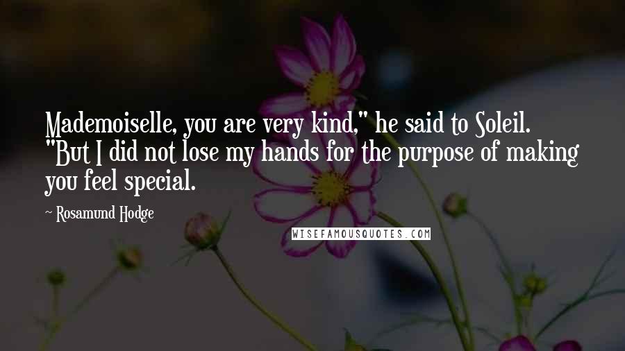 Rosamund Hodge Quotes: Mademoiselle, you are very kind," he said to Soleil. "But I did not lose my hands for the purpose of making you feel special.