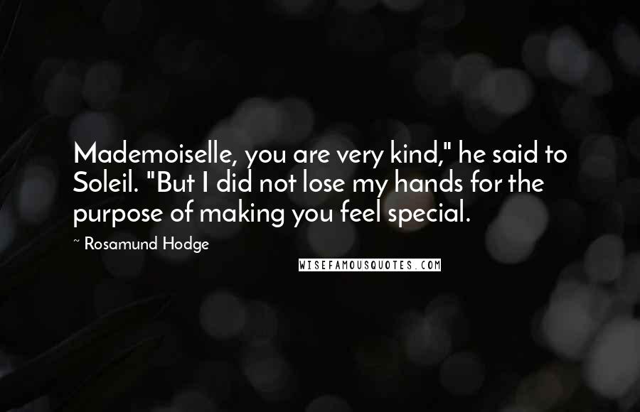 Rosamund Hodge Quotes: Mademoiselle, you are very kind," he said to Soleil. "But I did not lose my hands for the purpose of making you feel special.