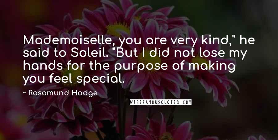 Rosamund Hodge Quotes: Mademoiselle, you are very kind," he said to Soleil. "But I did not lose my hands for the purpose of making you feel special.