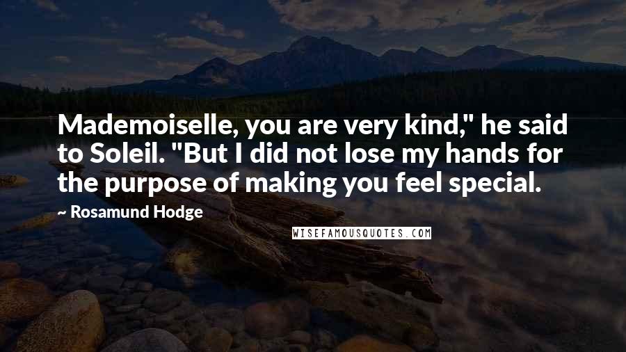 Rosamund Hodge Quotes: Mademoiselle, you are very kind," he said to Soleil. "But I did not lose my hands for the purpose of making you feel special.