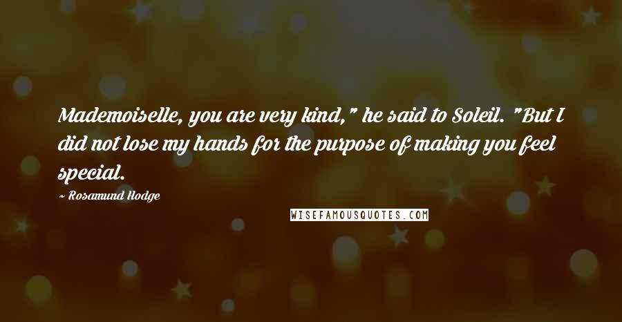 Rosamund Hodge Quotes: Mademoiselle, you are very kind," he said to Soleil. "But I did not lose my hands for the purpose of making you feel special.