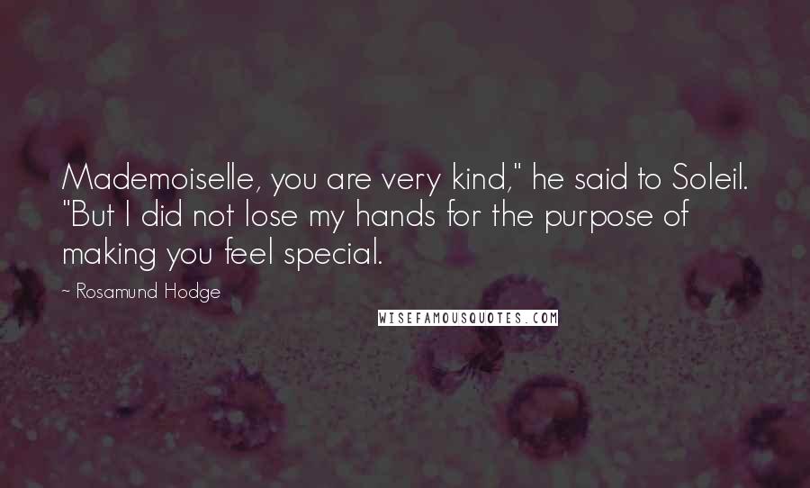 Rosamund Hodge Quotes: Mademoiselle, you are very kind," he said to Soleil. "But I did not lose my hands for the purpose of making you feel special.