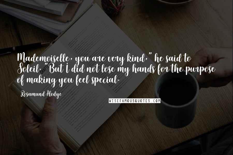 Rosamund Hodge Quotes: Mademoiselle, you are very kind," he said to Soleil. "But I did not lose my hands for the purpose of making you feel special.