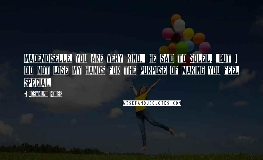 Rosamund Hodge Quotes: Mademoiselle, you are very kind," he said to Soleil. "But I did not lose my hands for the purpose of making you feel special.