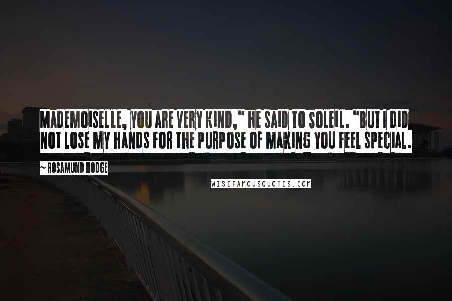 Rosamund Hodge Quotes: Mademoiselle, you are very kind," he said to Soleil. "But I did not lose my hands for the purpose of making you feel special.
