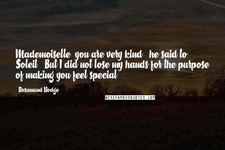 Rosamund Hodge Quotes: Mademoiselle, you are very kind," he said to Soleil. "But I did not lose my hands for the purpose of making you feel special.