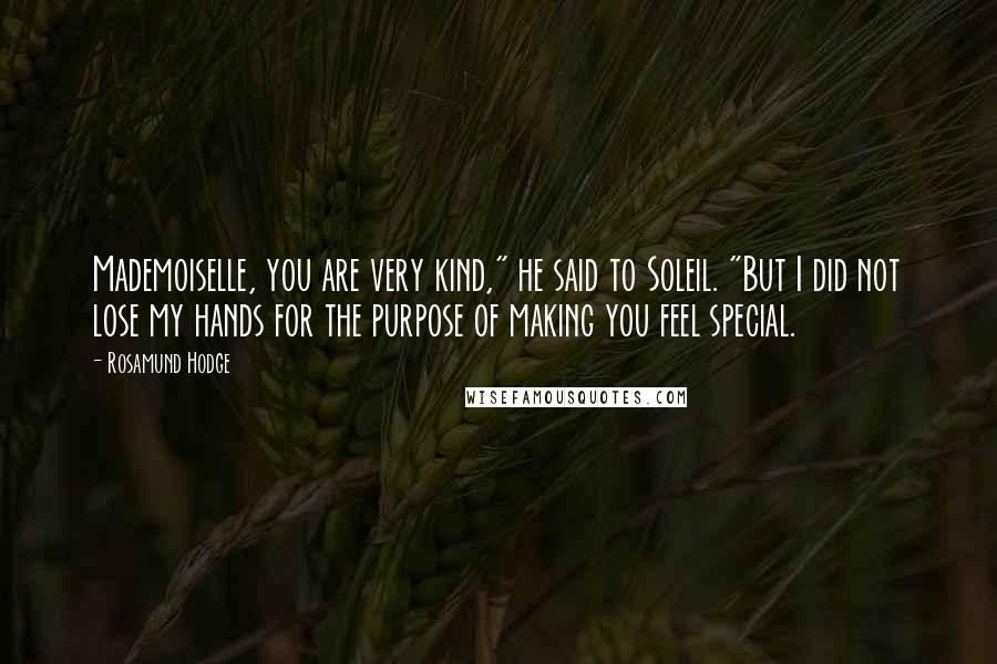 Rosamund Hodge Quotes: Mademoiselle, you are very kind," he said to Soleil. "But I did not lose my hands for the purpose of making you feel special.