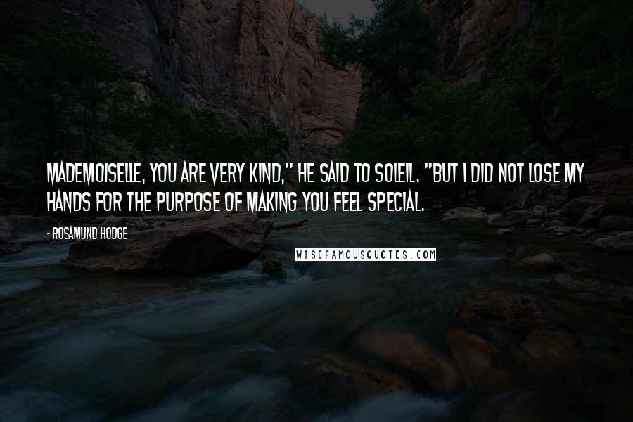 Rosamund Hodge Quotes: Mademoiselle, you are very kind," he said to Soleil. "But I did not lose my hands for the purpose of making you feel special.