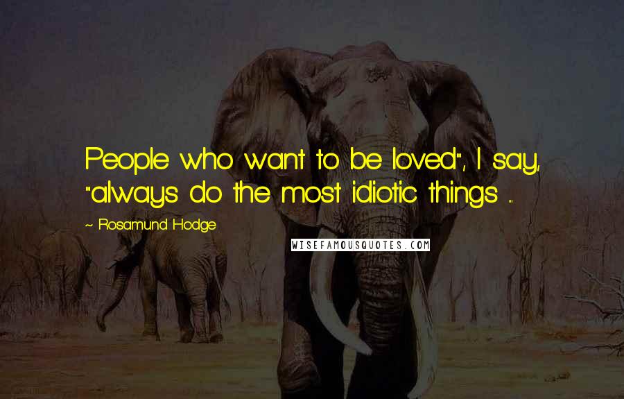 Rosamund Hodge Quotes: People who want to be loved", I say, "always do the most idiotic things ...