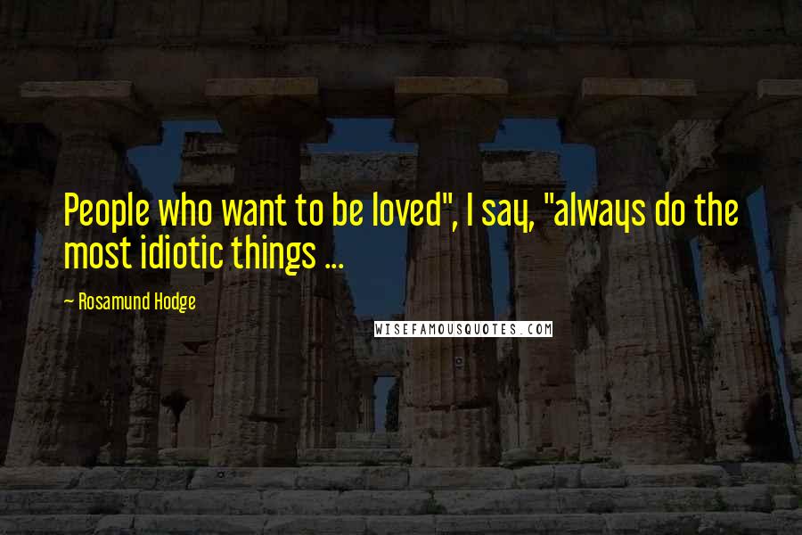 Rosamund Hodge Quotes: People who want to be loved", I say, "always do the most idiotic things ...