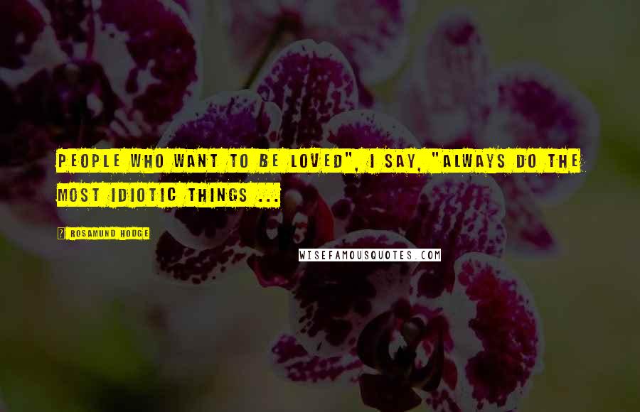 Rosamund Hodge Quotes: People who want to be loved", I say, "always do the most idiotic things ...