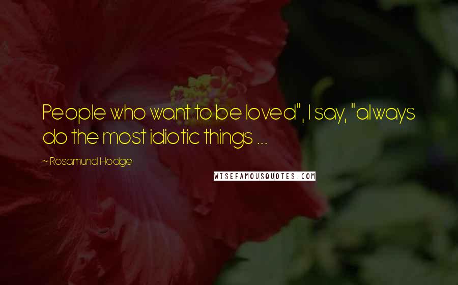 Rosamund Hodge Quotes: People who want to be loved", I say, "always do the most idiotic things ...